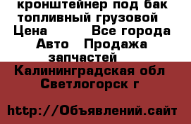 ,кронштейнер под бак топливный грузовой › Цена ­ 600 - Все города Авто » Продажа запчастей   . Калининградская обл.,Светлогорск г.